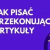 jak pisac ciekawe artykuly na bloga