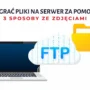 jak wgrac pliki na serwer za pomoca ftp